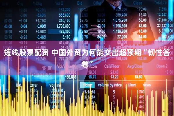短线股票配资 中国外贸为何能交出超预期“韧性答卷”