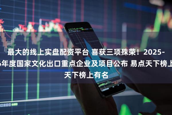 最大的线上实盘配资平台 喜获三项殊荣！2025-2026年度国家文化出口重点企业及项目公布 易点天下榜上有名